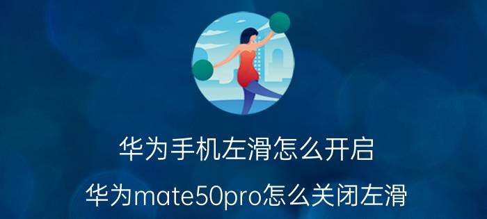 华为手机左滑怎么开启 华为mate50pro怎么关闭左滑？